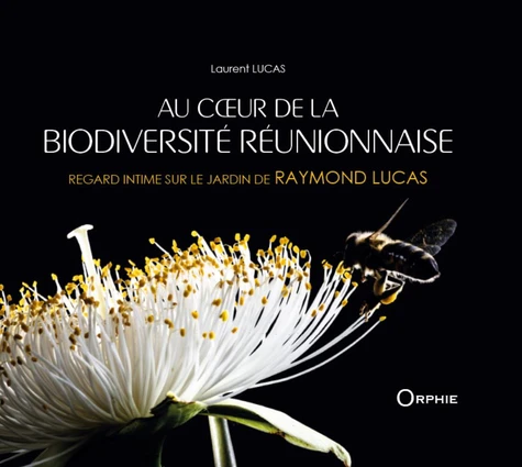Au c?ur de la biodiversité réunionnaise - Regard intime sur le jardin de RAYMOND LUCAS