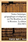 Notice historique, géographique et religieuse sur l'île Bourbon ou de la Réunion. 2e édition