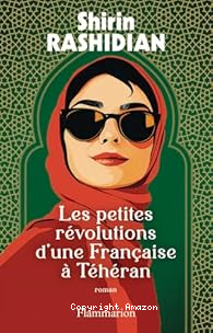 Les petites r&eacute;volutions d'une fran&ccedil;aise &agrave; T&eacute;h&eacute;ran